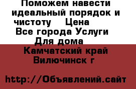 Поможем навести идеальный порядок и чистоту! › Цена ­ 100 - Все города Услуги » Для дома   . Камчатский край,Вилючинск г.